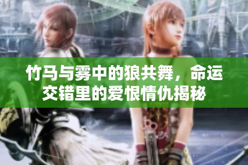 竹马与雾中的狼共舞，命运交错里的爱恨情仇揭秘