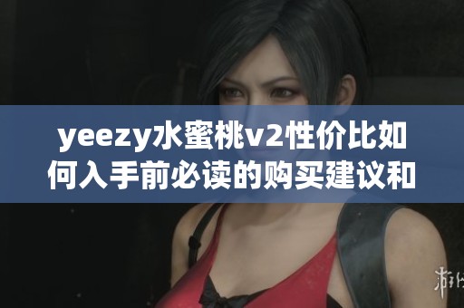 yeezy水蜜桃v2性价比如何入手前必读的购买建议和优缺点分析