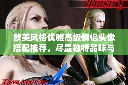 欧美风格优雅高级情侣头像搭配推荐，尽显独特品味与个性魅力