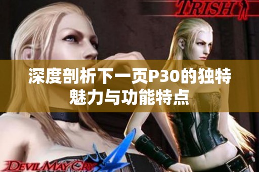 深度剖析下一页P30的独特魅力与功能特点
