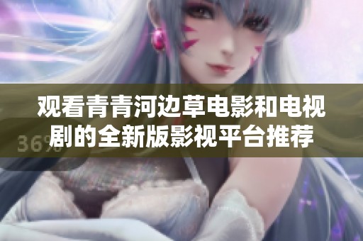 观看青青河边草电影和电视剧的全新版影视平台推荐