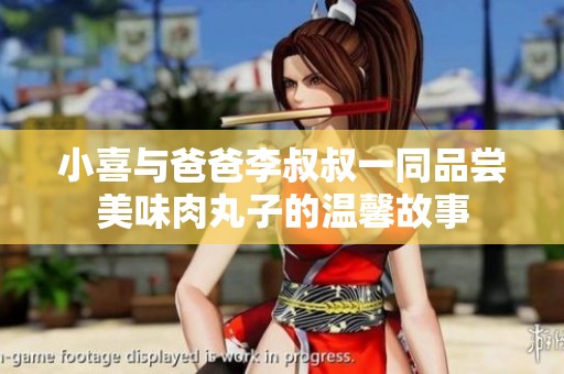 小喜与爸爸李叔叔一同品尝美味肉丸子的温馨故事