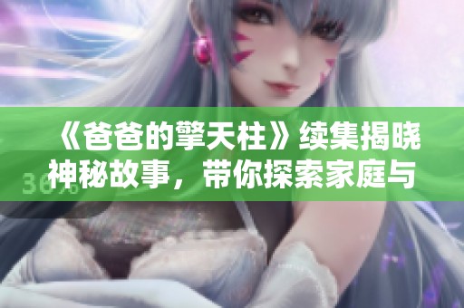 《爸爸的擎天柱》续集揭晓神秘故事，带你探索家庭与勇气的真谛
