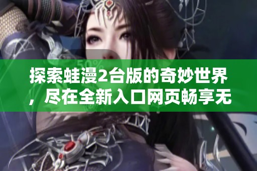 探索蛙漫2台版的奇妙世界，尽在全新入口网页畅享无尽乐趣
