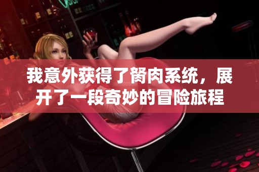 我意外获得了胬肉系统，展开了一段奇妙的冒险旅程