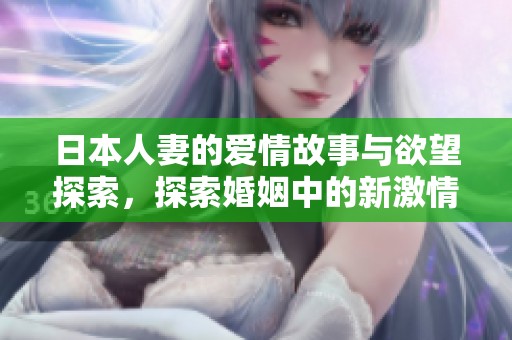 日本人妻的爱情故事与欲望探索，探索婚姻中的新激情与挑战