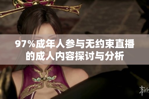97%成年人参与无约束直播的成人内容探讨与分析