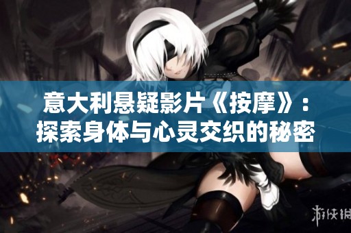意大利悬疑影片《按摩》：探索身体与心灵交织的秘密旅程
