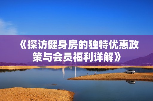 《探访健身房的独特优惠政策与会员福利详解》
