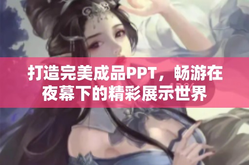 打造完美成品PPT，畅游在夜幕下的精彩展示世界