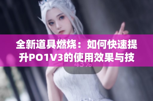 全新道具燃烧：如何快速提升PO1V3的使用效果与技巧分享(1)