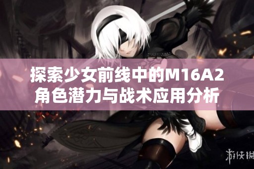 探索少女前线中的M16A2角色潜力与战术应用分析