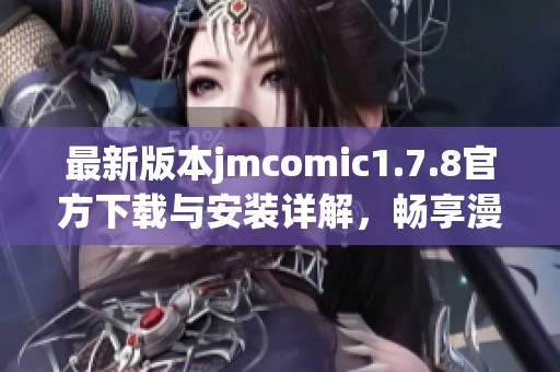 最新版本jmcomic1.7.8官方下载与安装详解，畅享漫画乐趣不容错过