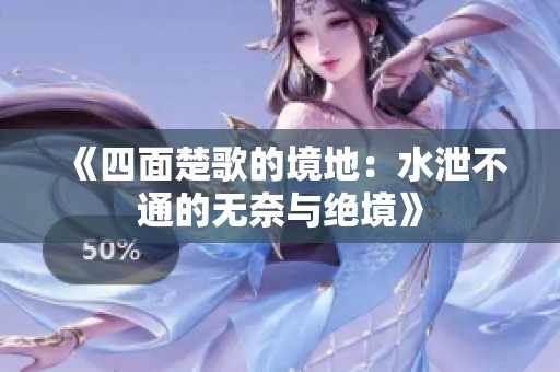 《四面楚歌的境地：水泄不通的无奈与绝境》