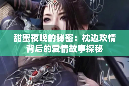 甜蜜夜晚的秘密：枕边欢情背后的爱情故事探秘