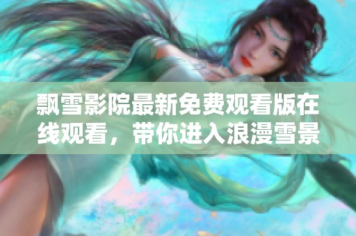 飘雪影院最新免费观看版在线观看，带你进入浪漫雪景故事的奇幻旅程