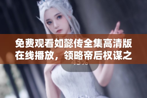 免费观看如懿传全集高清版在线播放，领略帝后权谋之路