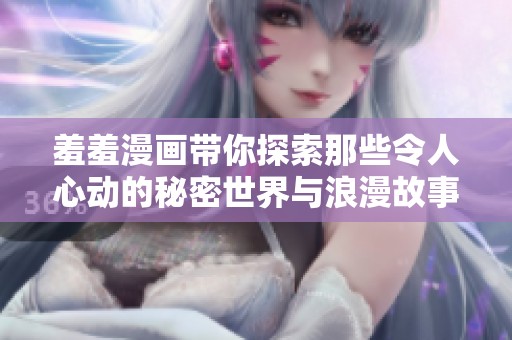 羞羞漫画带你探索那些令人心动的秘密世界与浪漫故事