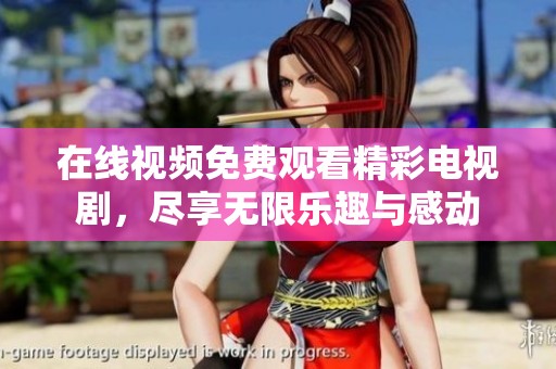 在线视频免费观看精彩电视剧，尽享无限乐趣与感动