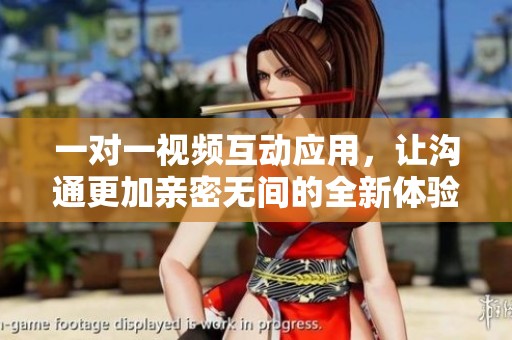 一对一视频互动应用，让沟通更加亲密无间的全新体验
