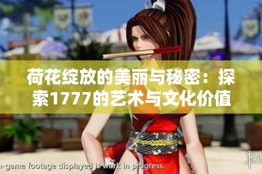 荷花绽放的美丽与秘密：探索1777的艺术与文化价值