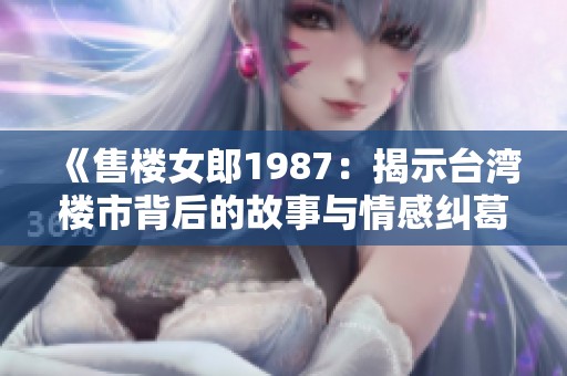 《售楼女郎1987：揭示台湾楼市背后的故事与情感纠葛》