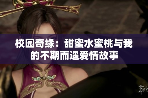 校园奇缘：甜蜜水蜜桃与我的不期而遇爱情故事