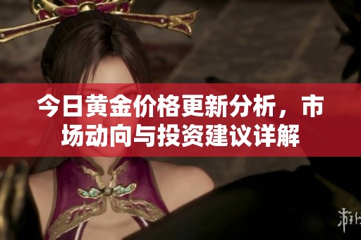 今日黄金价格更新分析，市场动向与投资建议详解
