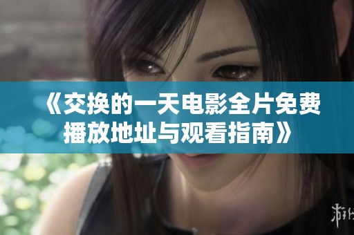《交换的一天电影全片免费播放地址与观看指南》