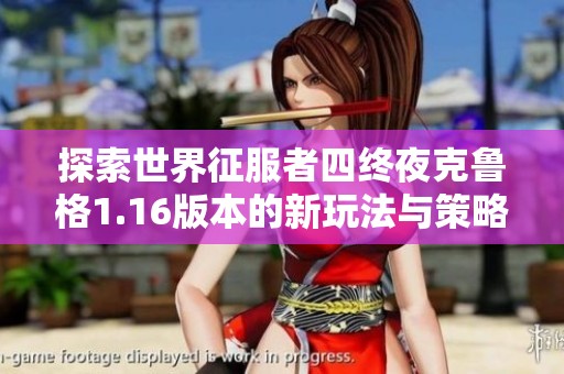探索世界征服者四终夜克鲁格1.16版本的新玩法与策略分享