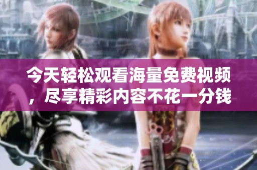 今天轻松观看海量免费视频，尽享精彩内容不花一分钱