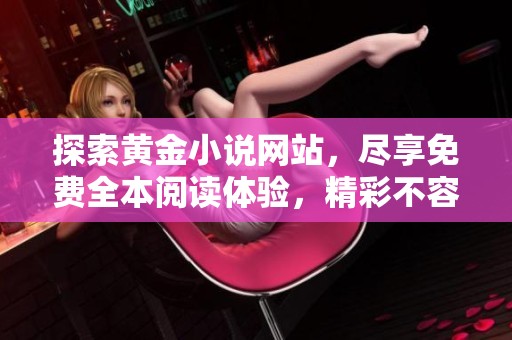 探索黄金小说网站，尽享免费全本阅读体验，精彩不容错过