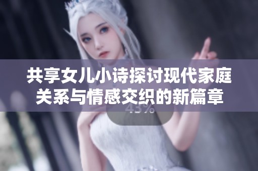 共享女儿小诗探讨现代家庭关系与情感交织的新篇章