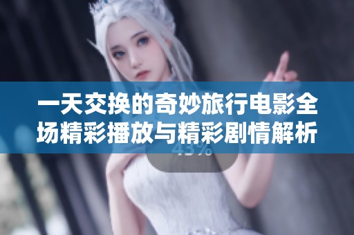 一天交换的奇妙旅行电影全场精彩播放与精彩剧情解析