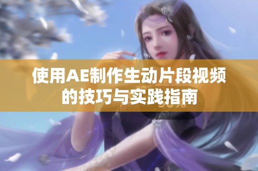 使用AE制作生动片段视频的技巧与实践指南