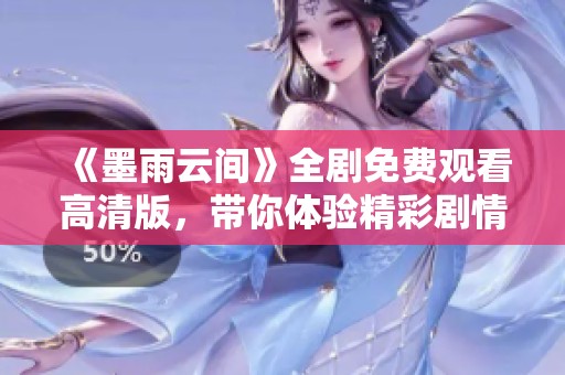 《墨雨云间》全剧免费观看高清版，带你体验精彩剧情与动人情感
