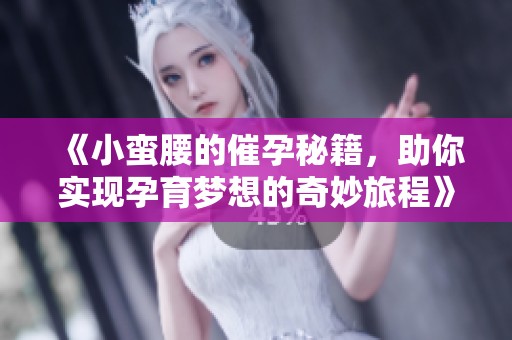 《小蛮腰的催孕秘籍，助你实现孕育梦想的奇妙旅程》