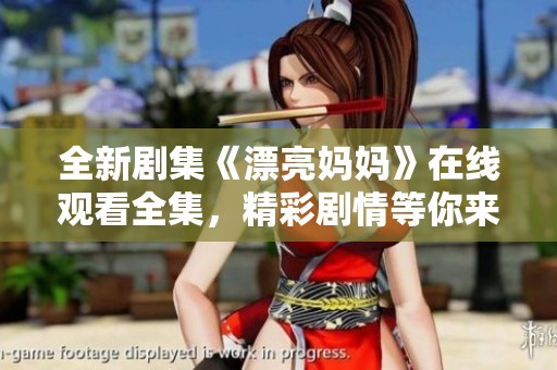 全新剧集《漂亮妈妈》在线观看全集，精彩剧情等你来发现！