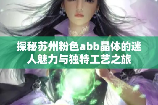 探秘苏州粉色abb晶体的迷人魅力与独特工艺之旅