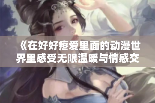 《在好好疼爱里面的动漫世界里感受无限温暖与情感交织》