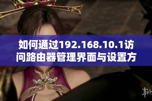 如何通过192.168.10.1访问路由器管理界面与设置方法指南