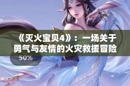 《灭火宝贝4》：一场关于勇气与友情的火灾救援冒险旅程即将开启