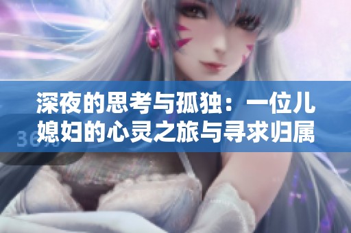 深夜的思考与孤独：一位儿媳妇的心灵之旅与寻求归属感的故事