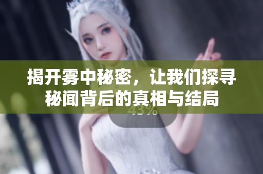 揭开雾中秘密，让我们探寻秘闻背后的真相与结局