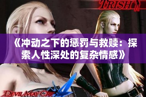 《冲动之下的惩罚与救赎：探索人性深处的复杂情感》