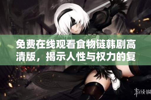 免费在线观看食物链韩剧高清版，揭示人性与权力的复杂交织
