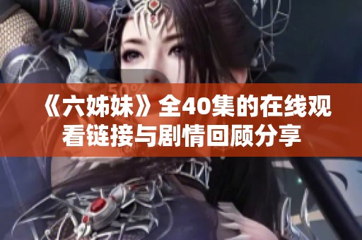 《六姊妹》全40集的在线观看链接与剧情回顾分享