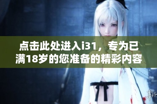 点击此处进入i31，专为已满18岁的您准备的精彩内容与新体验