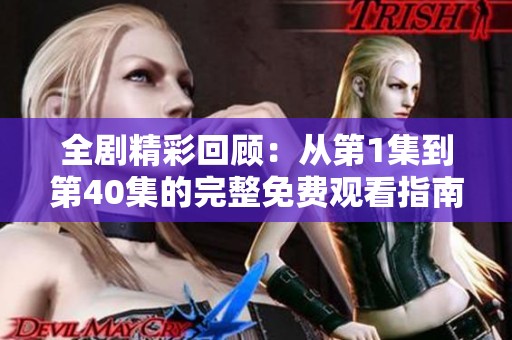 全剧精彩回顾：从第1集到第40集的完整免费观看指南