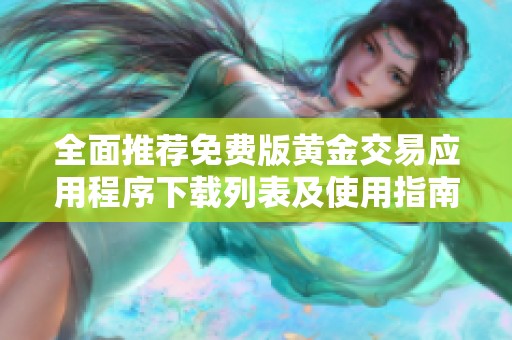 全面推荐免费版黄金交易应用程序下载列表及使用指南